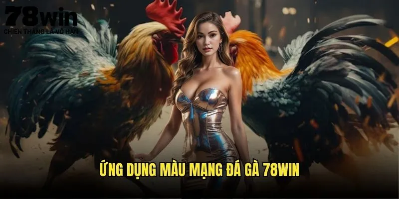 Ứng Dụng Màu Mạng Đá Gà 78win
