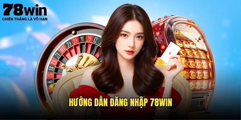 Đăng Nhập 78win - Truy Cập Tài Khoản Dễ Dàng 2 Hướng Dẫn Đăng Nhập 78win