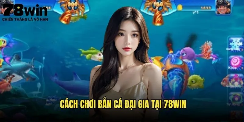 Bắn Cá Đại Gia 78win - Game Bắn Cá Đỉnh Nhất 3 Cách Chơi Bắn Cá Đại Gia Tại 78win