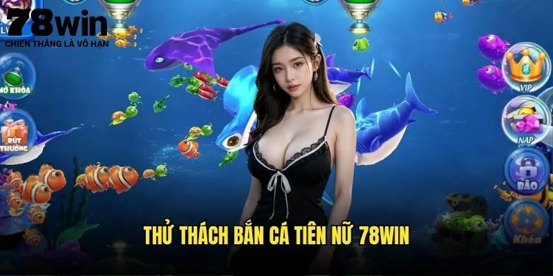 Thử Thách Bắn Cá Tiên Nữ 78win